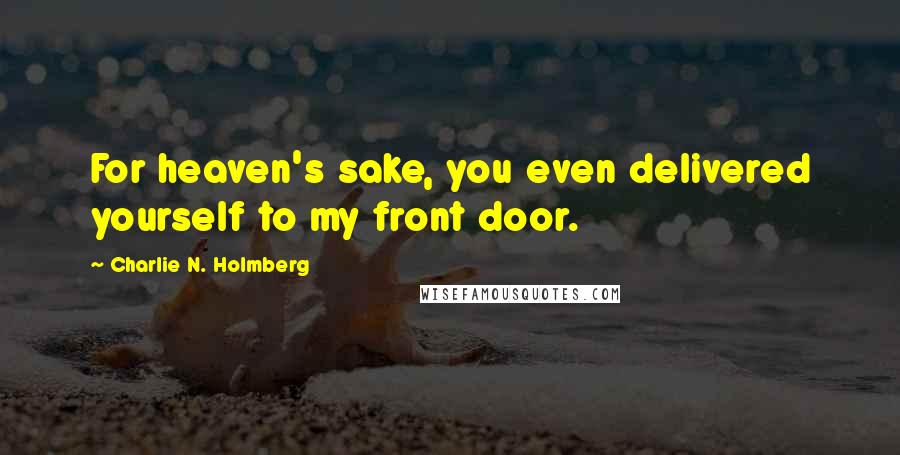 Charlie N. Holmberg Quotes: For heaven's sake, you even delivered yourself to my front door.