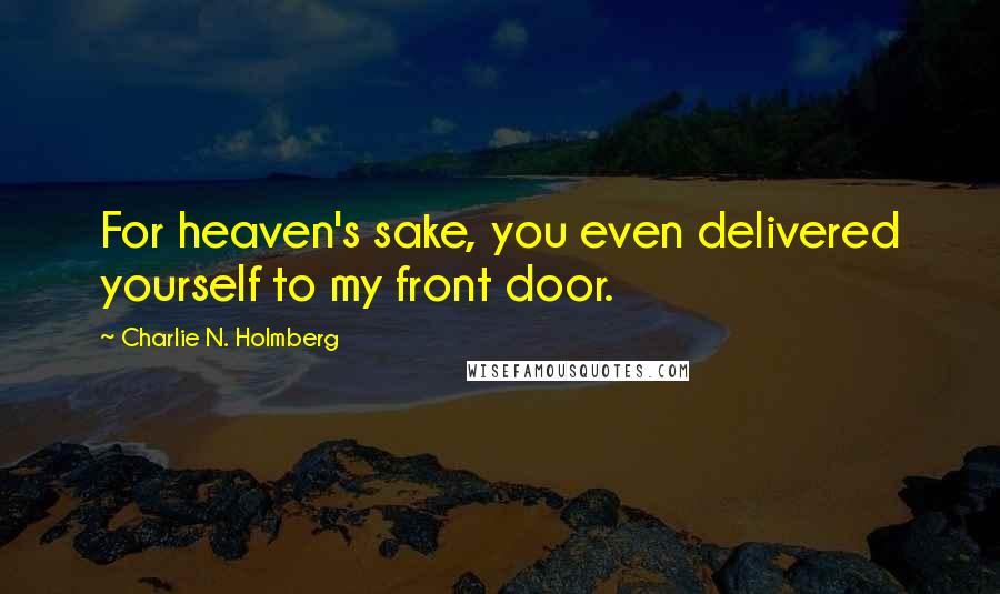 Charlie N. Holmberg Quotes: For heaven's sake, you even delivered yourself to my front door.