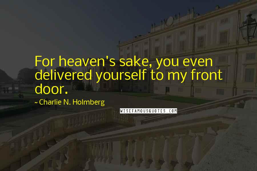 Charlie N. Holmberg Quotes: For heaven's sake, you even delivered yourself to my front door.