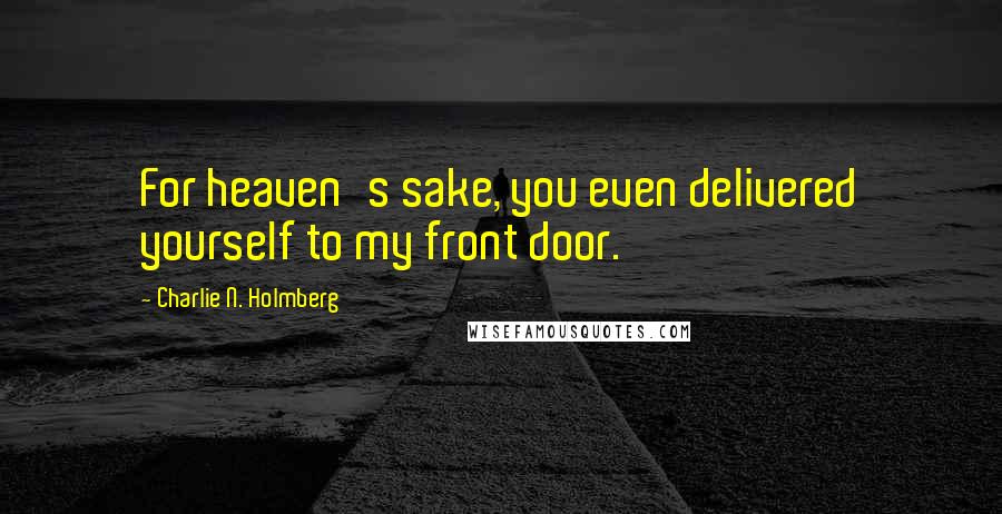 Charlie N. Holmberg Quotes: For heaven's sake, you even delivered yourself to my front door.