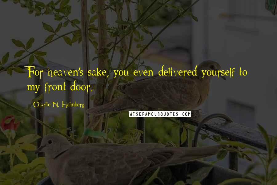 Charlie N. Holmberg Quotes: For heaven's sake, you even delivered yourself to my front door.