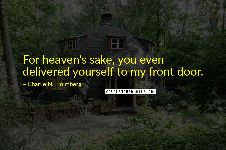 Charlie N. Holmberg Quotes: For heaven's sake, you even delivered yourself to my front door.