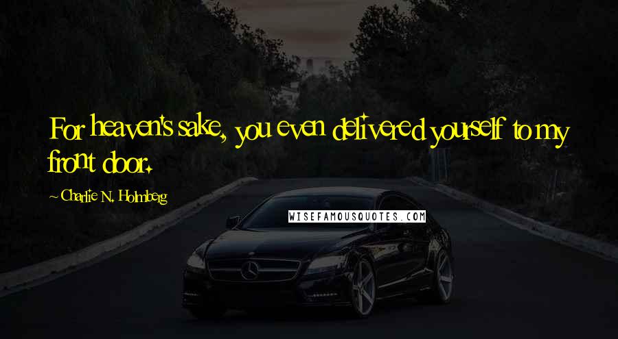 Charlie N. Holmberg Quotes: For heaven's sake, you even delivered yourself to my front door.