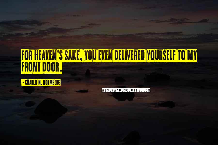 Charlie N. Holmberg Quotes: For heaven's sake, you even delivered yourself to my front door.