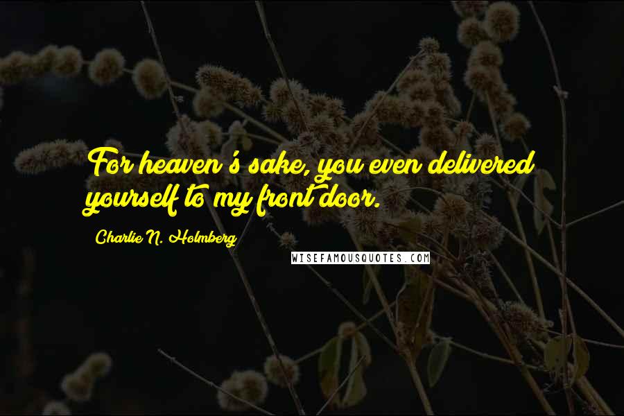 Charlie N. Holmberg Quotes: For heaven's sake, you even delivered yourself to my front door.