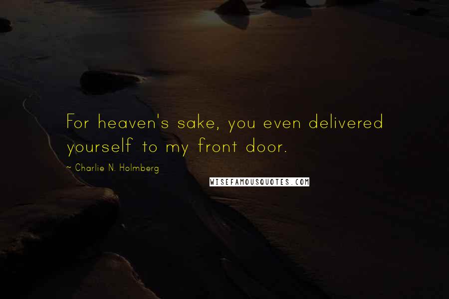 Charlie N. Holmberg Quotes: For heaven's sake, you even delivered yourself to my front door.