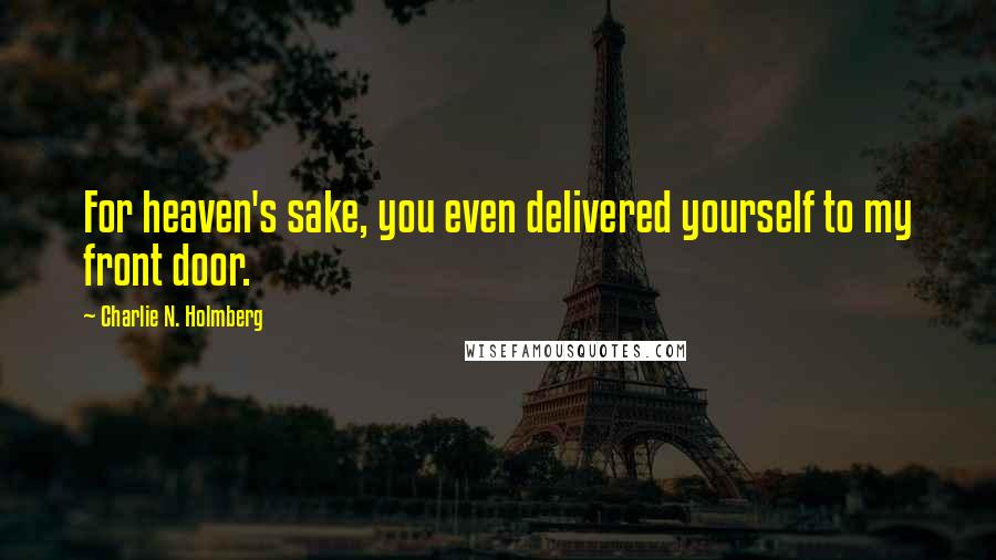 Charlie N. Holmberg Quotes: For heaven's sake, you even delivered yourself to my front door.