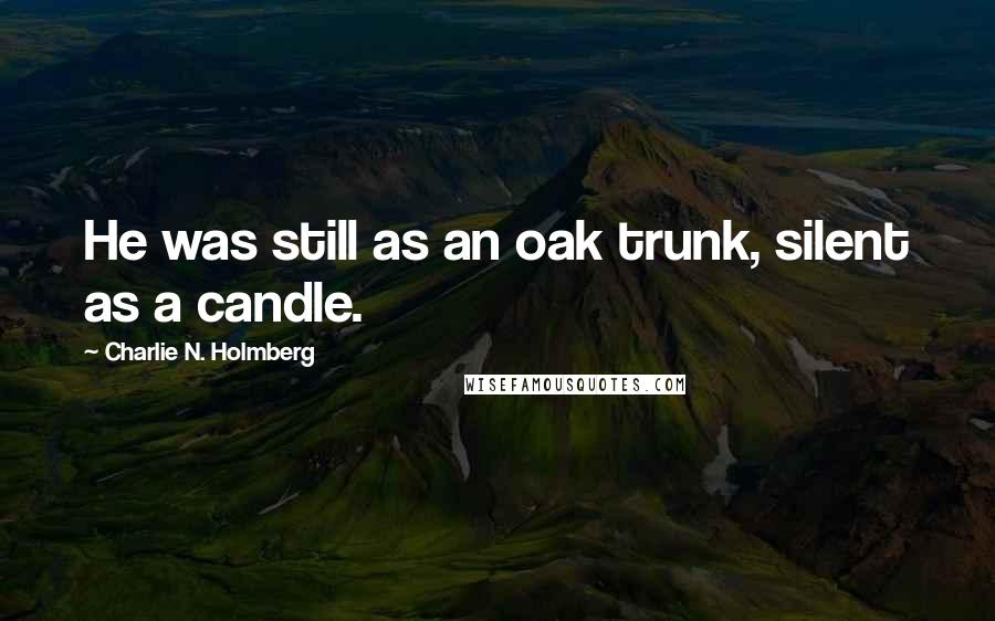 Charlie N. Holmberg Quotes: He was still as an oak trunk, silent as a candle.