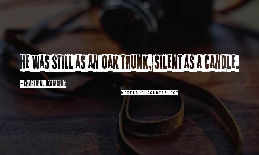 Charlie N. Holmberg Quotes: He was still as an oak trunk, silent as a candle.