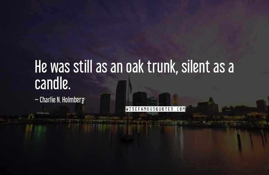 Charlie N. Holmberg Quotes: He was still as an oak trunk, silent as a candle.