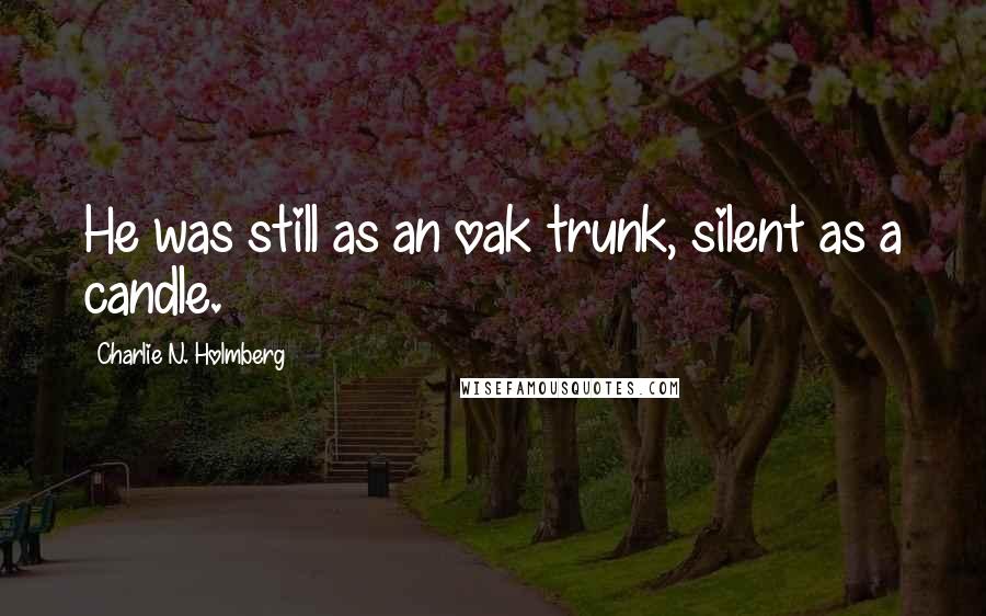 Charlie N. Holmberg Quotes: He was still as an oak trunk, silent as a candle.