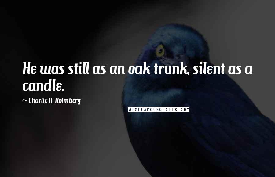 Charlie N. Holmberg Quotes: He was still as an oak trunk, silent as a candle.