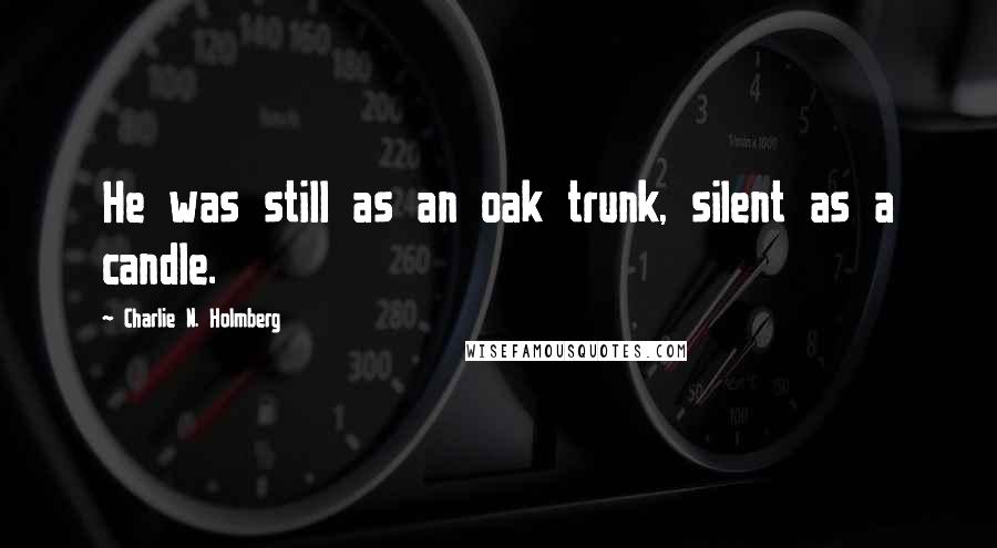 Charlie N. Holmberg Quotes: He was still as an oak trunk, silent as a candle.