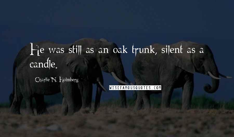 Charlie N. Holmberg Quotes: He was still as an oak trunk, silent as a candle.