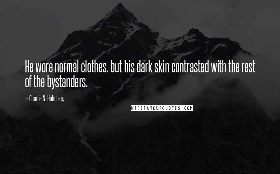 Charlie N. Holmberg Quotes: He wore normal clothes, but his dark skin contrasted with the rest of the bystanders.