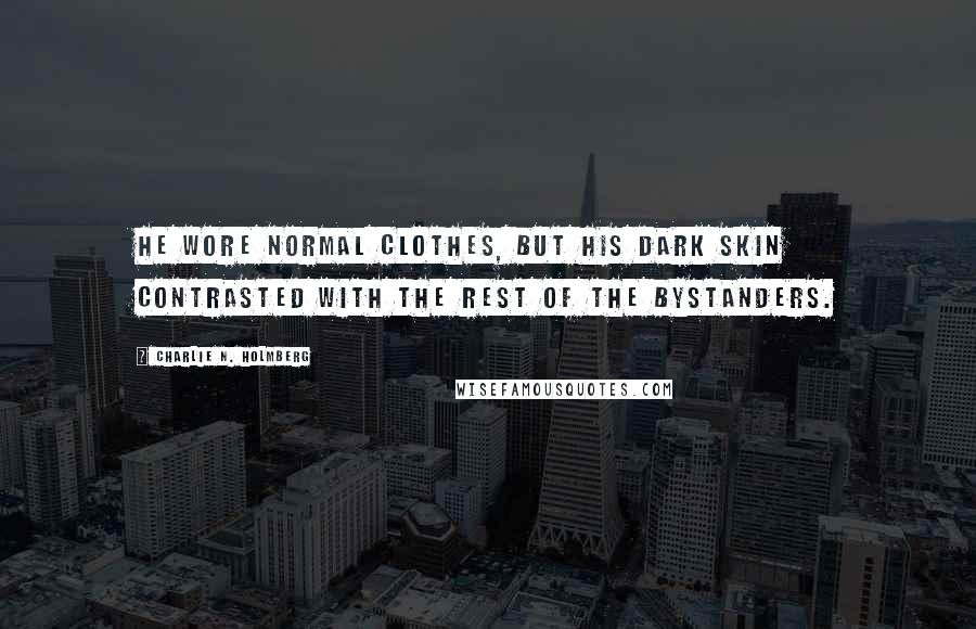Charlie N. Holmberg Quotes: He wore normal clothes, but his dark skin contrasted with the rest of the bystanders.
