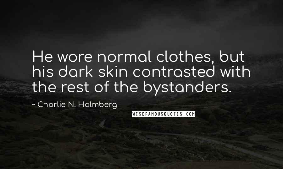 Charlie N. Holmberg Quotes: He wore normal clothes, but his dark skin contrasted with the rest of the bystanders.