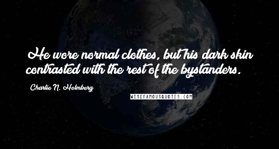 Charlie N. Holmberg Quotes: He wore normal clothes, but his dark skin contrasted with the rest of the bystanders.