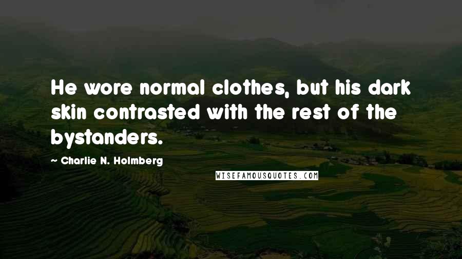 Charlie N. Holmberg Quotes: He wore normal clothes, but his dark skin contrasted with the rest of the bystanders.
