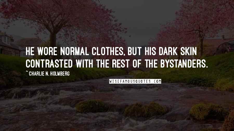 Charlie N. Holmberg Quotes: He wore normal clothes, but his dark skin contrasted with the rest of the bystanders.