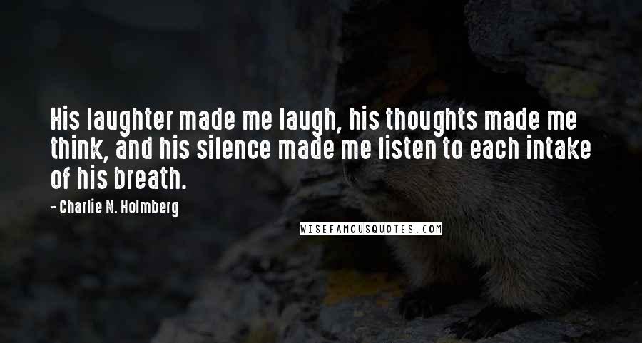 Charlie N. Holmberg Quotes: His laughter made me laugh, his thoughts made me think, and his silence made me listen to each intake of his breath.