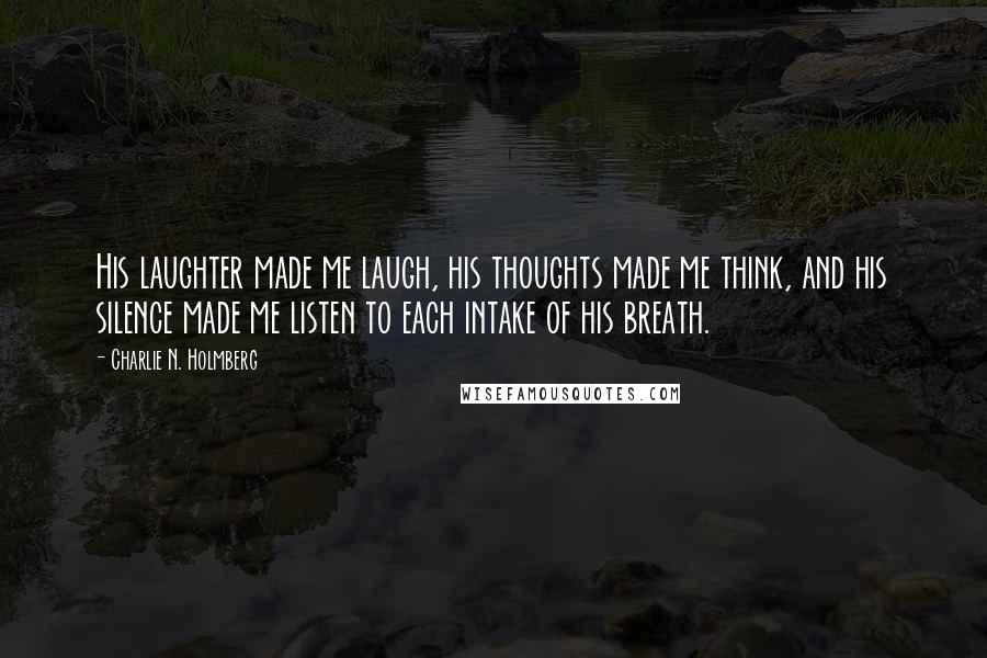 Charlie N. Holmberg Quotes: His laughter made me laugh, his thoughts made me think, and his silence made me listen to each intake of his breath.