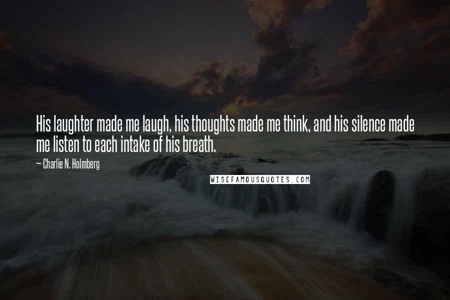 Charlie N. Holmberg Quotes: His laughter made me laugh, his thoughts made me think, and his silence made me listen to each intake of his breath.