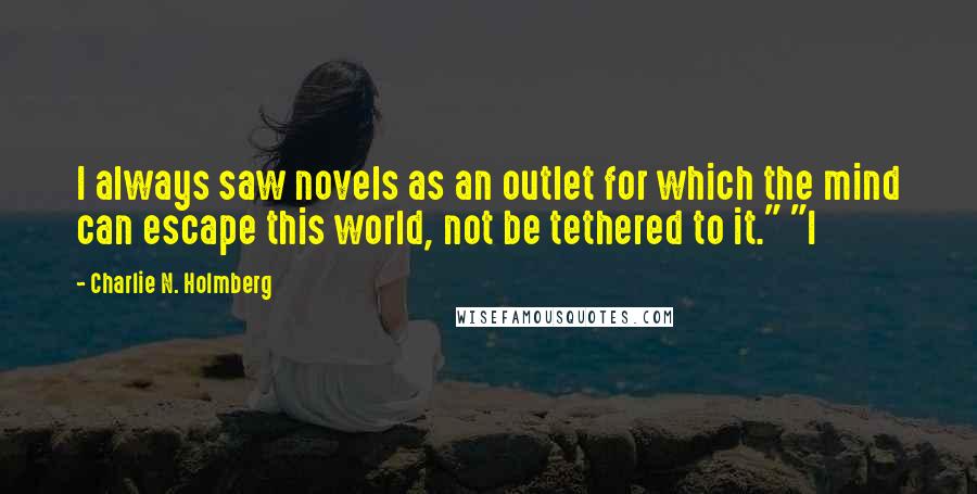 Charlie N. Holmberg Quotes: I always saw novels as an outlet for which the mind can escape this world, not be tethered to it." "I