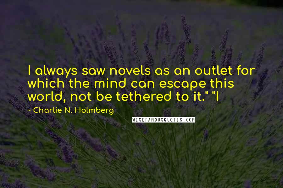 Charlie N. Holmberg Quotes: I always saw novels as an outlet for which the mind can escape this world, not be tethered to it." "I