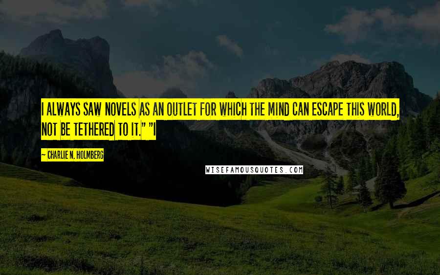 Charlie N. Holmberg Quotes: I always saw novels as an outlet for which the mind can escape this world, not be tethered to it." "I