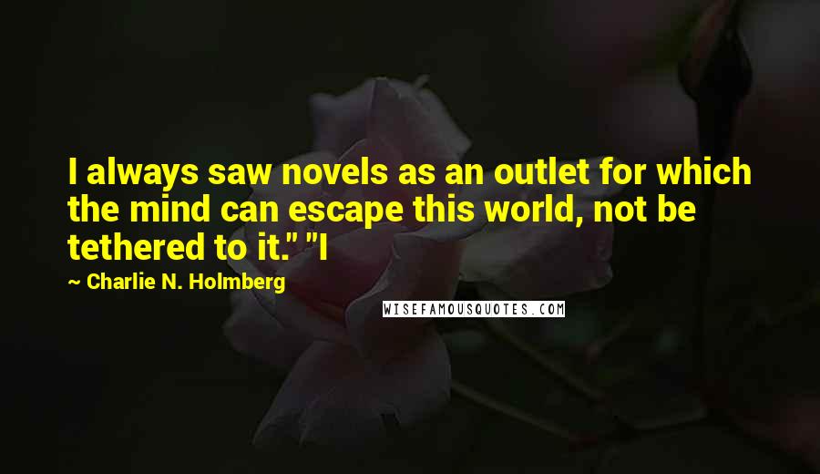 Charlie N. Holmberg Quotes: I always saw novels as an outlet for which the mind can escape this world, not be tethered to it." "I