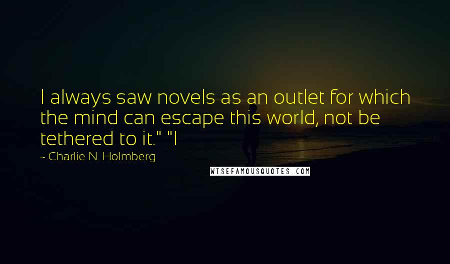 Charlie N. Holmberg Quotes: I always saw novels as an outlet for which the mind can escape this world, not be tethered to it." "I