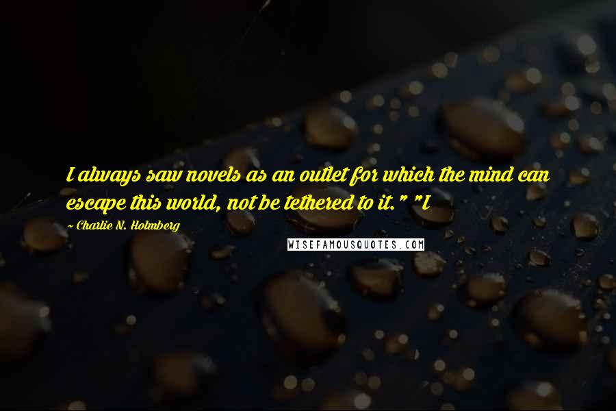 Charlie N. Holmberg Quotes: I always saw novels as an outlet for which the mind can escape this world, not be tethered to it." "I