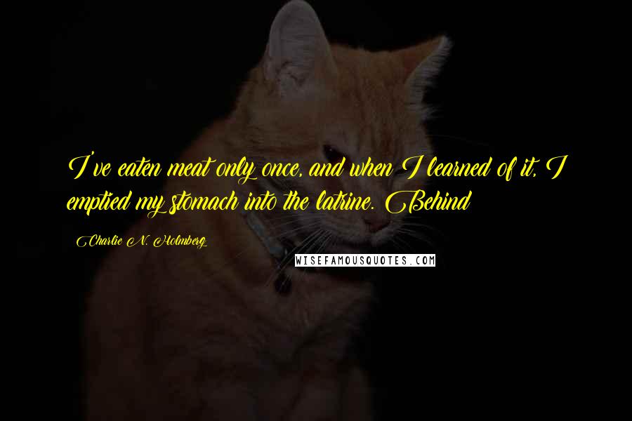 Charlie N. Holmberg Quotes: I've eaten meat only once, and when I learned of it, I emptied my stomach into the latrine. Behind