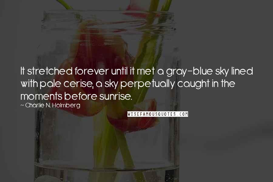 Charlie N. Holmberg Quotes: It stretched forever until it met a gray-blue sky lined with pale cerise, a sky perpetually caught in the moments before sunrise.