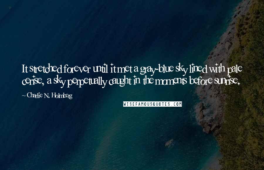 Charlie N. Holmberg Quotes: It stretched forever until it met a gray-blue sky lined with pale cerise, a sky perpetually caught in the moments before sunrise.