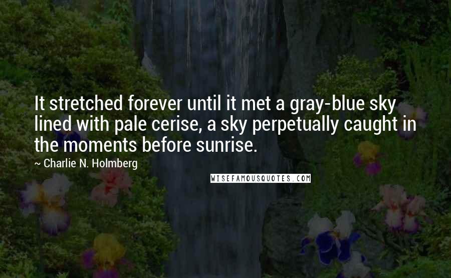 Charlie N. Holmberg Quotes: It stretched forever until it met a gray-blue sky lined with pale cerise, a sky perpetually caught in the moments before sunrise.