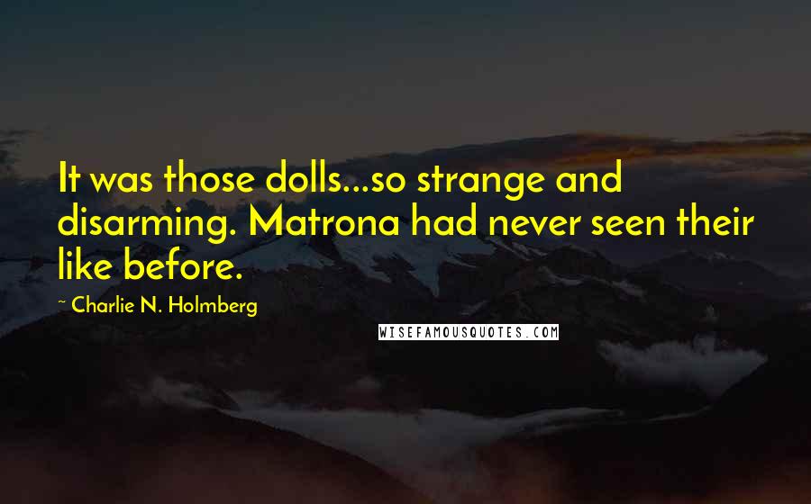 Charlie N. Holmberg Quotes: It was those dolls...so strange and disarming. Matrona had never seen their like before.