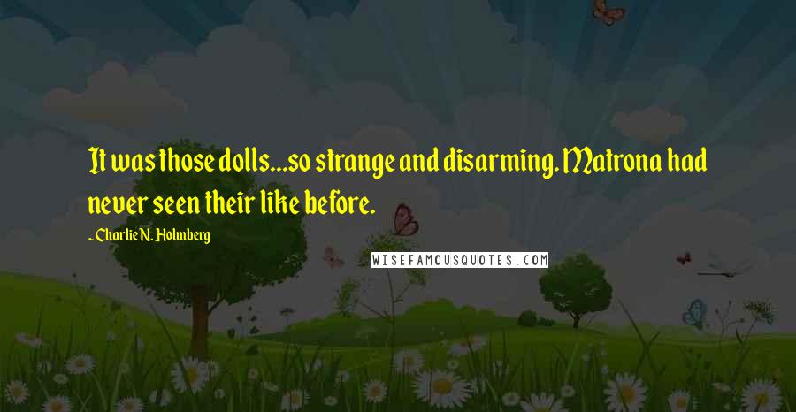 Charlie N. Holmberg Quotes: It was those dolls...so strange and disarming. Matrona had never seen their like before.