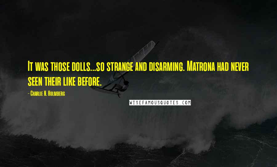 Charlie N. Holmberg Quotes: It was those dolls...so strange and disarming. Matrona had never seen their like before.