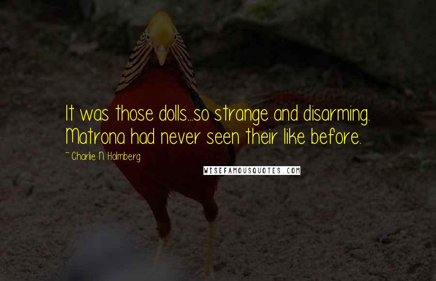 Charlie N. Holmberg Quotes: It was those dolls...so strange and disarming. Matrona had never seen their like before.