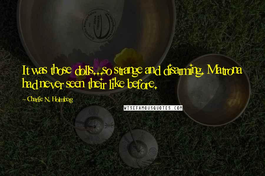Charlie N. Holmberg Quotes: It was those dolls...so strange and disarming. Matrona had never seen their like before.