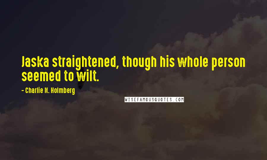 Charlie N. Holmberg Quotes: Jaska straightened, though his whole person seemed to wilt.