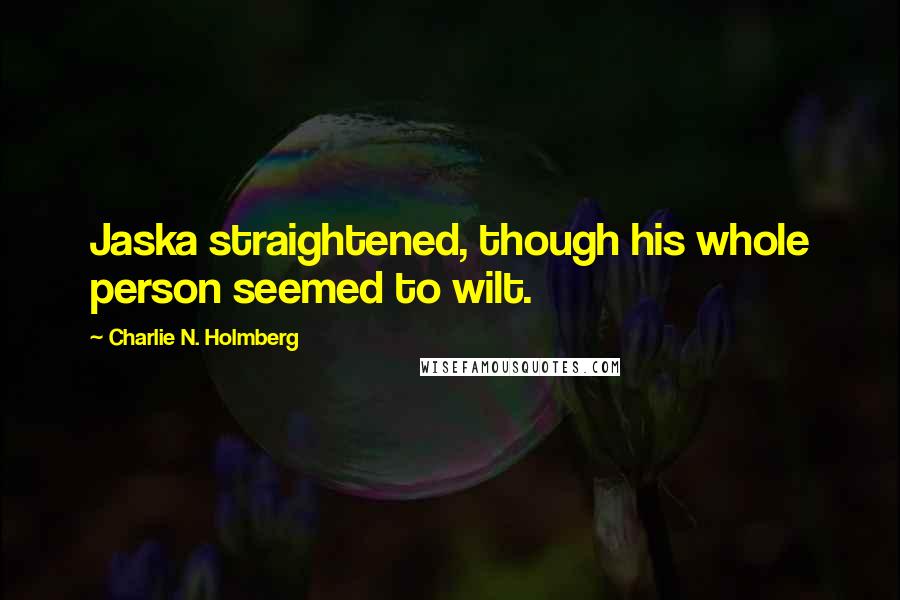 Charlie N. Holmberg Quotes: Jaska straightened, though his whole person seemed to wilt.