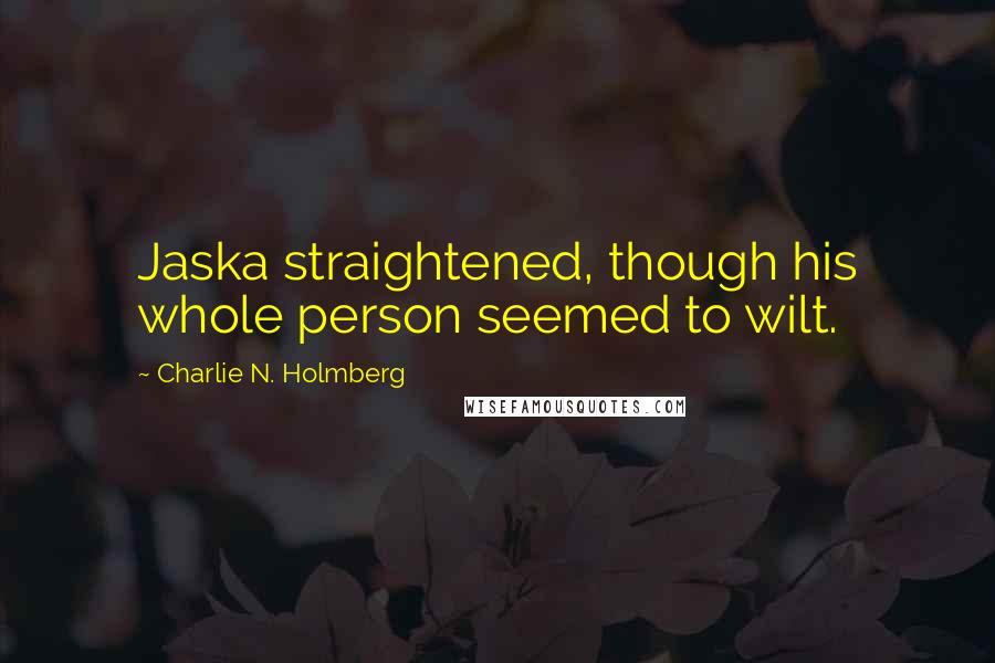 Charlie N. Holmberg Quotes: Jaska straightened, though his whole person seemed to wilt.