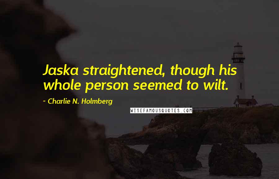 Charlie N. Holmberg Quotes: Jaska straightened, though his whole person seemed to wilt.