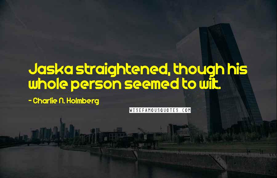 Charlie N. Holmberg Quotes: Jaska straightened, though his whole person seemed to wilt.