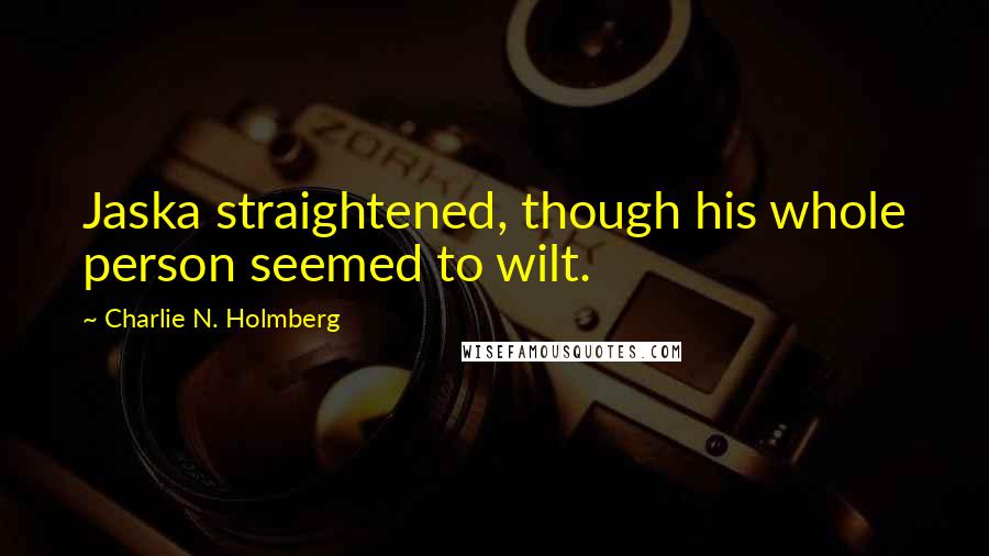 Charlie N. Holmberg Quotes: Jaska straightened, though his whole person seemed to wilt.