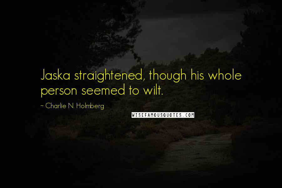 Charlie N. Holmberg Quotes: Jaska straightened, though his whole person seemed to wilt.