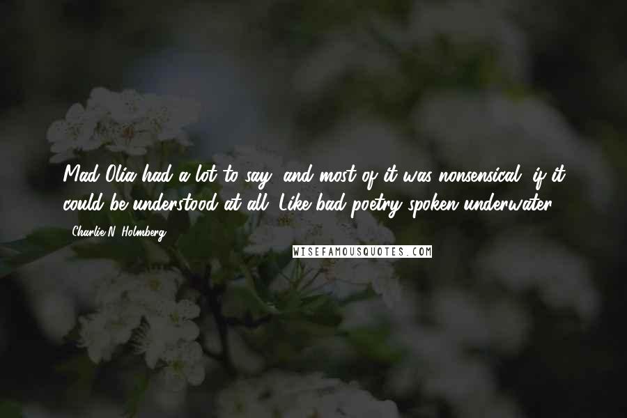 Charlie N. Holmberg Quotes: Mad Olia had a lot to say, and most of it was nonsensical, if it could be understood at all. Like bad poetry spoken underwater.